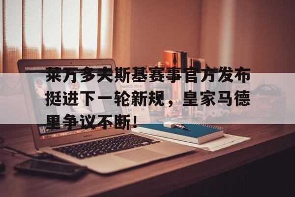 PG电子-包含莱万多夫斯基赛事官方发布挺进下一轮新规,皇家马德里争议不断!的词条